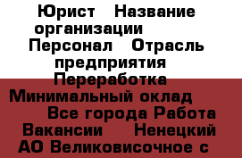Юрист › Название организации ­ V.I.P.-Персонал › Отрасль предприятия ­ Переработка › Минимальный оклад ­ 30 000 - Все города Работа » Вакансии   . Ненецкий АО,Великовисочное с.